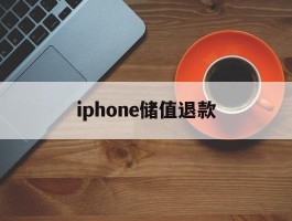 iphone储值退款(苹果充值退款后多久到账)